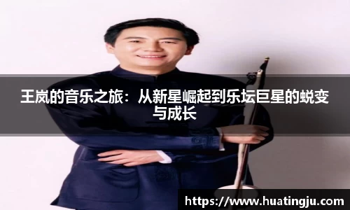 王岚的音乐之旅：从新星崛起到乐坛巨星的蜕变与成长
