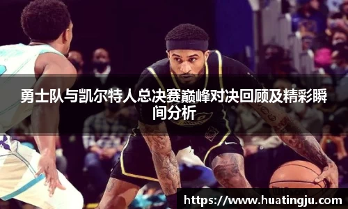 勇士队与凯尔特人总决赛巅峰对决回顾及精彩瞬间分析