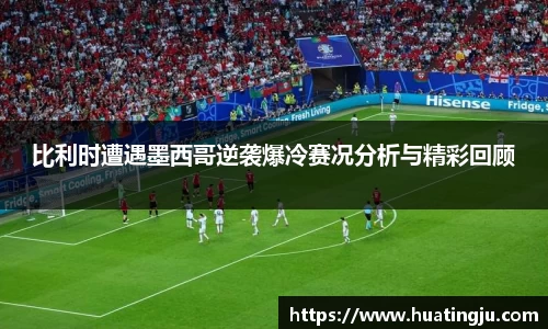 比利时遭遇墨西哥逆袭爆冷赛况分析与精彩回顾