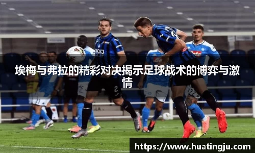 埃梅与弗拉的精彩对决揭示足球战术的博弈与激情