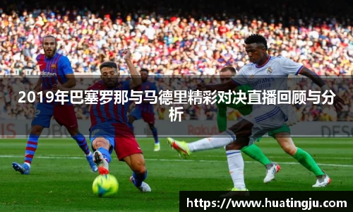 2019年巴塞罗那与马德里精彩对决直播回顾与分析