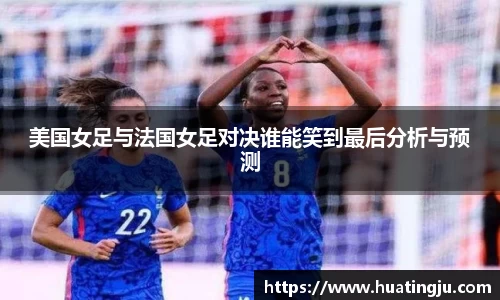 美国女足与法国女足对决谁能笑到最后分析与预测
