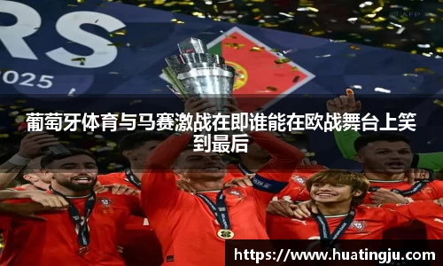 葡萄牙体育与马赛激战在即谁能在欧战舞台上笑到最后
