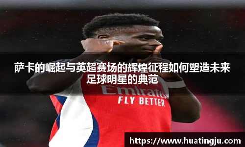 萨卡的崛起与英超赛场的辉煌征程如何塑造未来足球明星的典范