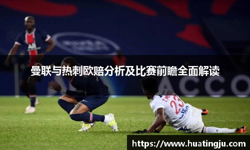曼联与热刺欧赔分析及比赛前瞻全面解读