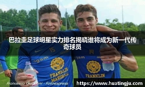 巴拉圭足球明星实力排名揭晓谁将成为新一代传奇球员