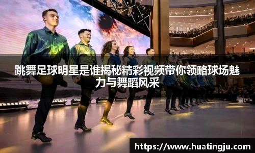 跳舞足球明星是谁揭秘精彩视频带你领略球场魅力与舞蹈风采