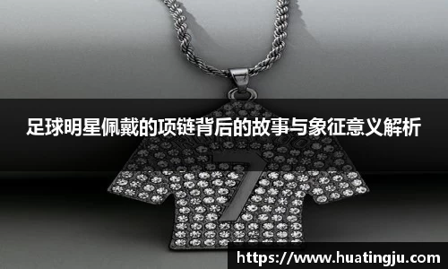 足球明星佩戴的项链背后的故事与象征意义解析