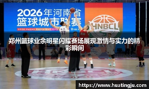 郑州篮球业余明星闪耀赛场展现激情与实力的精彩瞬间